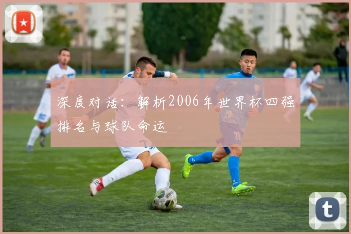 深度对话：解析2006年世界杯四强排名与球队命运
