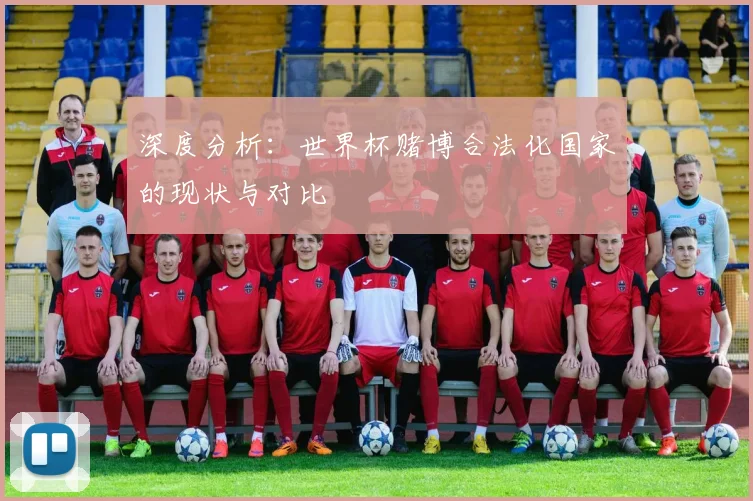 深度分析：世界杯赌博合法化国家的现状与对比