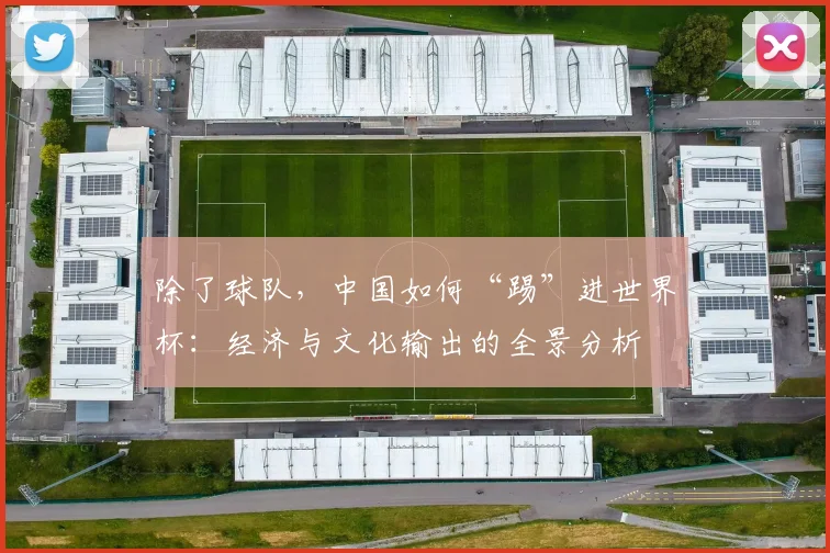 除了球队，中国如何“踢”进世界杯：经济与文化输出的全景分析