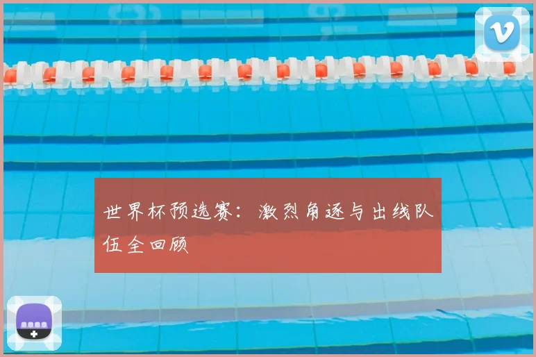 世界杯预选赛：激烈角逐与出线队伍全回顾