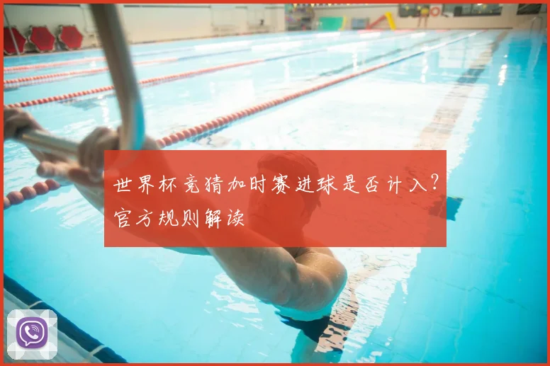世界杯竞猜加时赛进球是否计入？官方规则解读