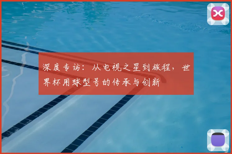 深度专访:从电视之星到旅程,世界杯用球型号的传承与创新