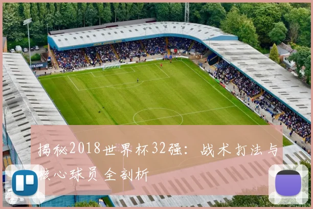 揭秘2018世界杯32强：战术打法与核心球员全剖析