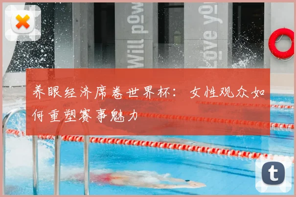 养眼经济席卷世界杯:女性观众如何重塑赛事魅力