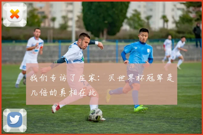 我们专访了庄家:买世界杯冠军是几倍的真相在此