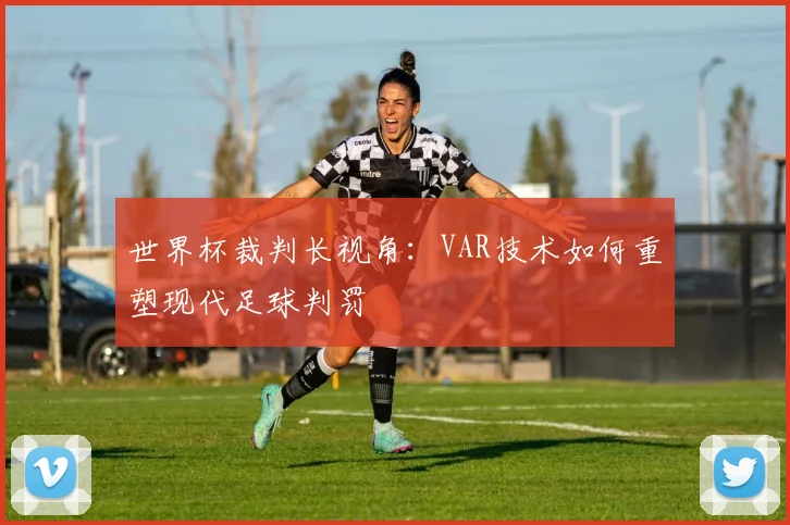 世界杯裁判长视角：VAR技术如何重塑现代足球判罚