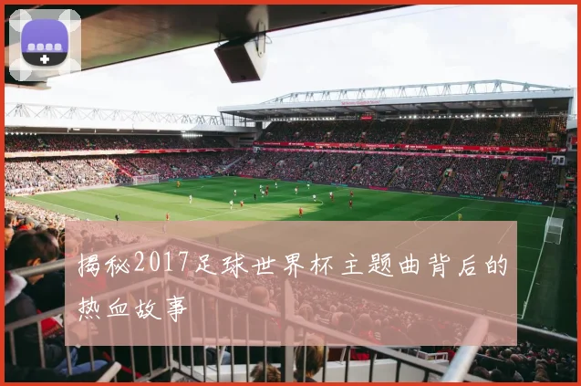 揭秘2017足球世界杯主题曲背后的热血故事