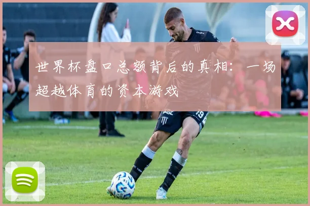 世界杯盘口总额背后的真相:一场超越体育的资本游戏