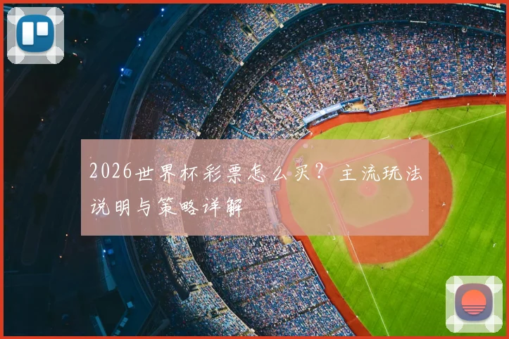 2026世界杯彩票怎么买？主流玩法说明与策略详解