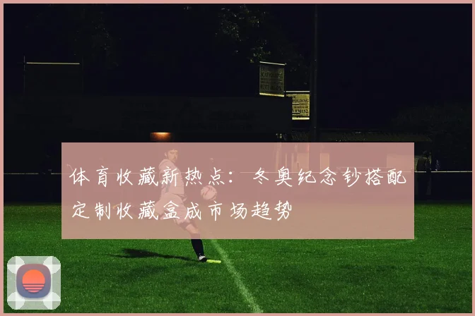 体育收藏新热点：冬奥纪念钞搭配定制收藏盒成市场趋势