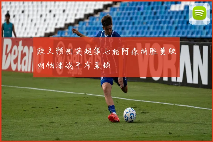 欧文预测英超第七轮阿森纳胜曼联利物浦战平布莱顿