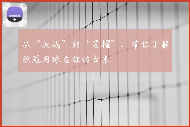 从“决战”到“星耀”：带你了解欧冠用球名称的由来