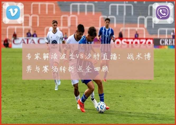 专家解读波兰vs沙特直播：战术博弈与赛场转折点全回顾