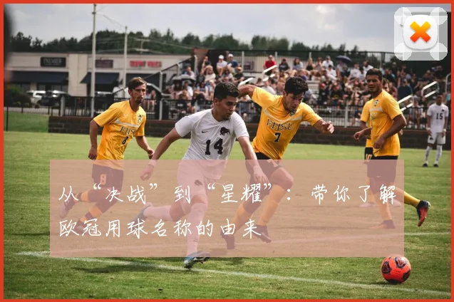 从“决战”到“星耀”：带你了解欧冠用球名称的由来