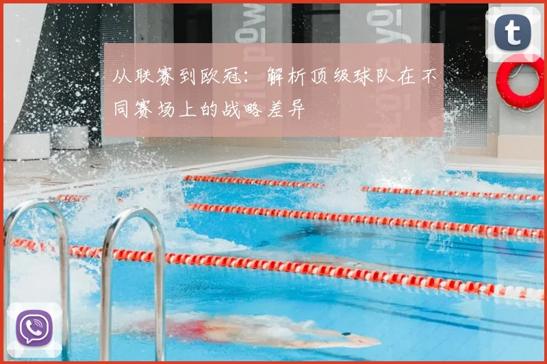 从联赛到欧冠：解析顶级球队在不同赛场上的战略差异